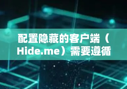 配置隐藏的客户端（Hide.me）需要遵循以下步骤和注意事项
