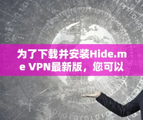 为了下载并安装Hide.me VPN最新版,您可以按照以下步骤进行 为了下载并安装Hide.me VPN最新版,您可以按照以下步骤进行