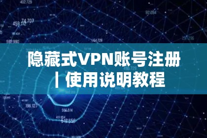 隐藏式VPN账号注册｜使用说明教程