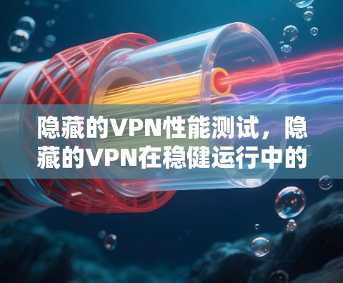 隐藏的VPN性能测试，隐藏的VPN在稳健运行中的表现