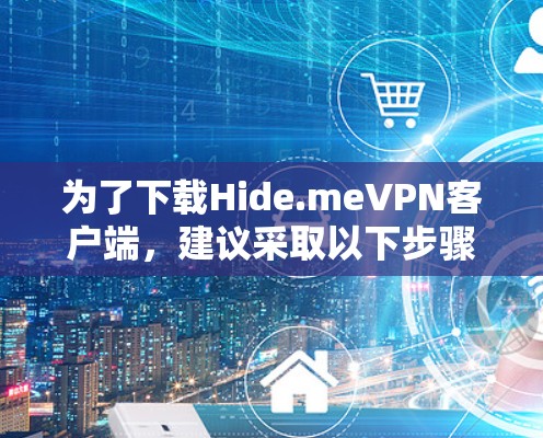 为了下载Hide.meVPN客户端，建议采取以下步骤