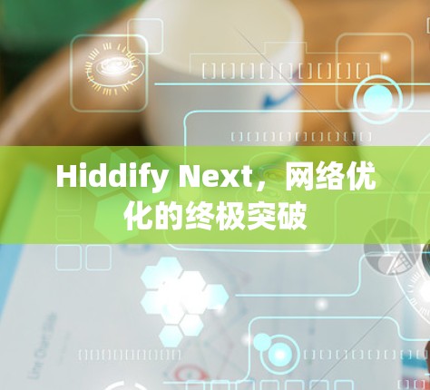 Hiddify Next，网络优化的终极突破