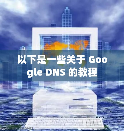 以下是一些关于 Google DNS 的教程