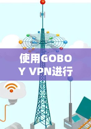 使用GOBOY VPN进行VPN操作的教程如下