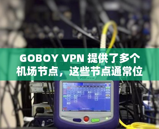 GOBOY VPN 提供了多个机场节点，这些节点通常位于主要的机场，如北京、上海、纽约、加利福尼亚州的洛杉矶、旧金山等。这些节点的服务器通过了严格的加密和安全措施，确保了数据的传输和访问的安全性