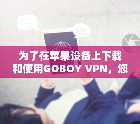 为了在苹果设备上下载和使用GOBOY VPN，您可以按照以下步骤进行操作