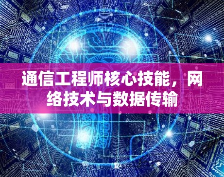 通信工程师核心技能，网络技术与数据传输