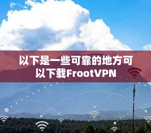 以下是一些可靠的地方可以下载FrootVPN