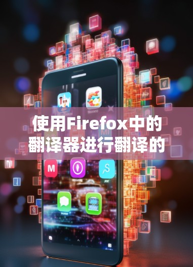 使用Firefox中的翻译器进行翻译的步骤如下