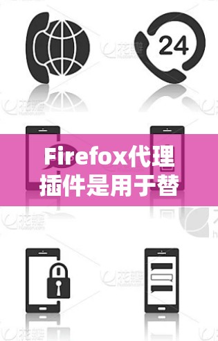 Firefox代理插件是用于替代浏览器功能的工具，通常在以下步骤中使用