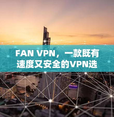 FAN VPN，一款既有速度又安全的VPN选择