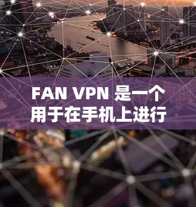 FAN VPN 是一个用于在手机上进行加密VPN连接的软件应用。以下是对 FAN VPN 的详细介绍