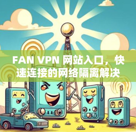 FAN VPN 网站入口，快速连接的网络隔离解决方案