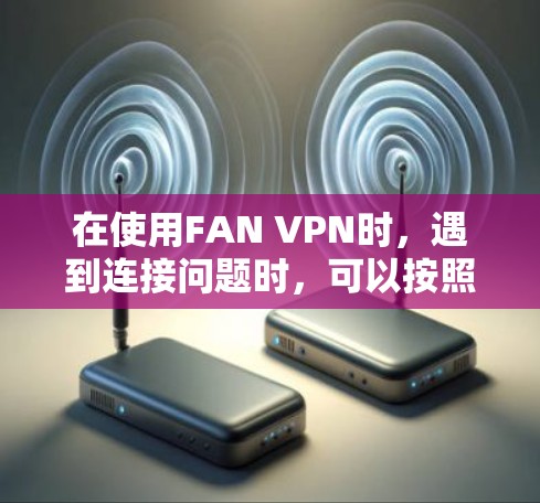 在使用FAN VPN时，遇到连接问题时，可以按照以下步骤进行解决