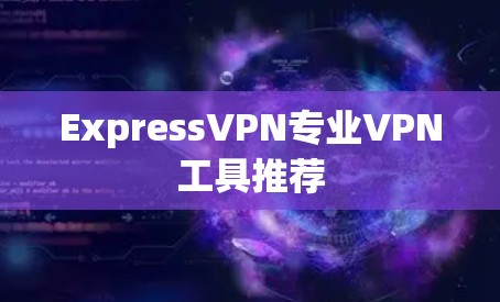 ExpressVPN专业VPN工具推荐