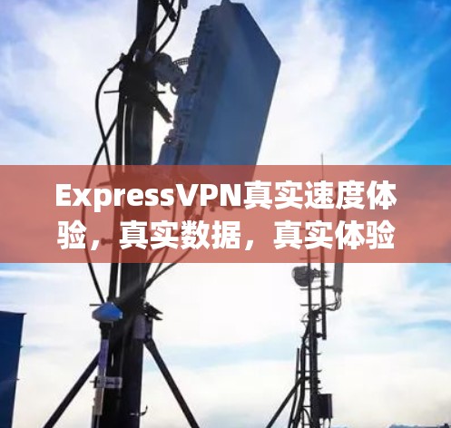 ExpressVPN真实速度体验，真实数据，真实体验，真实连接
