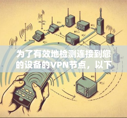 为了有效地检测连接到您的设备的VPN节点，以下是一个系统化的步骤指南