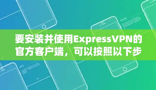 要安装并使用ExpressVPN的官方客户端，可以按照以下步骤进行
