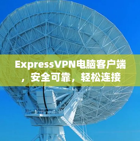 ExpressVPN电脑客户端，安全可靠，轻松连接