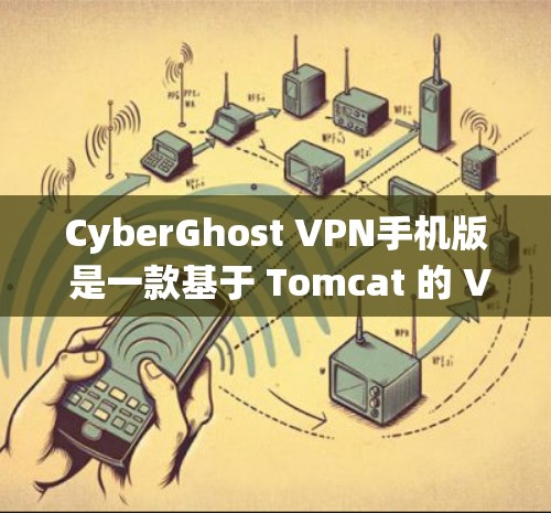 CyberGhost VPN手机版 是一款基于 Tomcat 的 VPN 系统,专为移动设备设计,提供远程访问、安全设置和用户自定义功能。以下是关于 CyberGhost VPN手机版 的详细介绍 CyberGhost VPN手机版 是一款基于 Tomcat 的 VPN 系统,专为移动设备设计,提供远程访问、安全设置和用户自定义功能。以下是关于 CyberGhost VPN手机版 的详细介绍