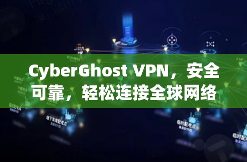 CyberGhost VPN，安全可靠，轻松连接全球网络