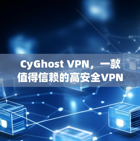 CyGhost VPN,一款值得信赖的高安全VPN推荐 CyGhost VPN,一款值得信赖的高安全VPN推荐
