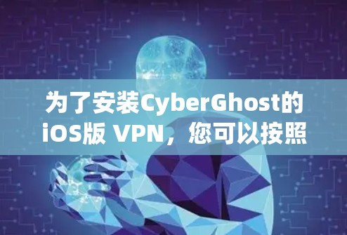 为了安装CyberGhost的iOS版 VPN,您可以按照以下步骤操作 为了安装CyberGhost的iOS版 VPN,您可以按照以下步骤操作
