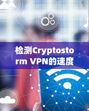 检测Cryptostorm VPN的速度需要综合考虑多个因素,包括服务器连接、客户端配置、防火墙限制、服务器状态以及测试方法等。以下是详细的步骤指南 检测Cryptostorm VPN的速度需要综合考虑多个因素,包括服务器连接、客户端配置、防火墙限制、服务器状态以及测试方法等。以下是详细的步骤指南
