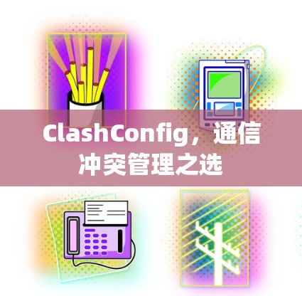 ClashConfig，通信冲突管理之选