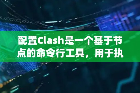配置Clash是一个基于节点的命令行工具，用于执行Java和JavaScript程序。以下是逐步指南，帮助您配置Clash