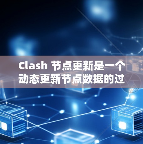 Clash 节点更新是一个动态更新节点数据的过程，其操作涉及节点类型、更新频率、延迟、数据结构等多个方面。以下是对Clash节点更新的详细分析和总结