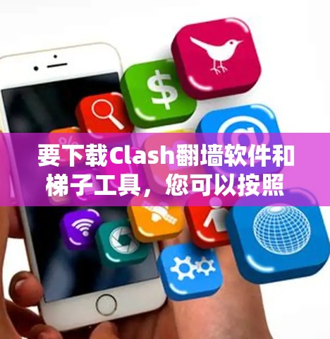 要下载Clash翻墙软件和梯子工具，您可以按照以下步骤进行