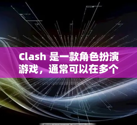 Clash 是一款角色扮演游戏，通常可以在多个平台上运行，例如 PC、手机、平板等。多平台客户端指的是可以在多个平台上同时运行的客户端，方便用户随时随地使用角色扮演游戏