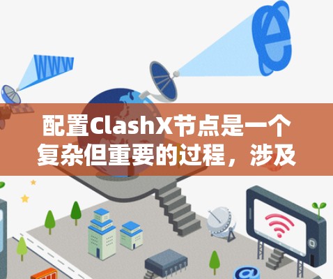 配置ClashX节点是一个复杂但重要的过程，涉及权限管理、配置文件设置和全局参数调整。以下是对ClashX节点配置的详细步骤和建议
