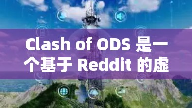 Clash of ODS 是一个基于 Reddit 的虚拟世界，由美国知名游戏公司Clash of Clans开发。它是一个自由的、开放的虚拟世界，玩家可以创建自己的角色、参与游戏、与其他玩家互动