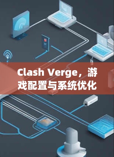 Clash Verge,游戏配置与系统优化 Clash Verge,游戏配置与系统优化
