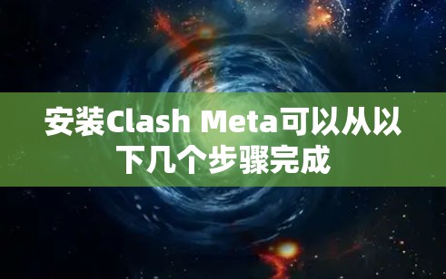 安装Clash Meta可以从以下几个步骤完成