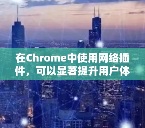 在Chrome中使用网络插件，可以显著提升用户体验，特别是在需要同步数据、扩展资源或访问特定服务时。以下是对不同网络插件的详细介绍