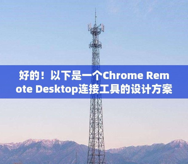 好的！以下是一个Chrome Remote Desktop连接工具的设计方案，旨在帮助用户在Chrome中高效地连接和管理远程设备。这个工具支持多设备的配置，并且在不同设备上也能良好运行
