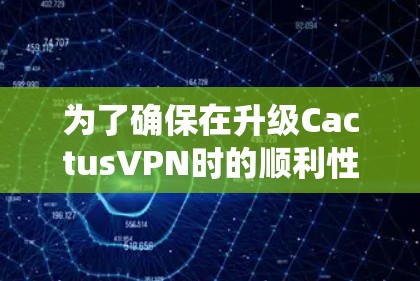 为了确保在升级CactusVPN时的顺利性和数据安全，以下是一个系统化的步骤指南