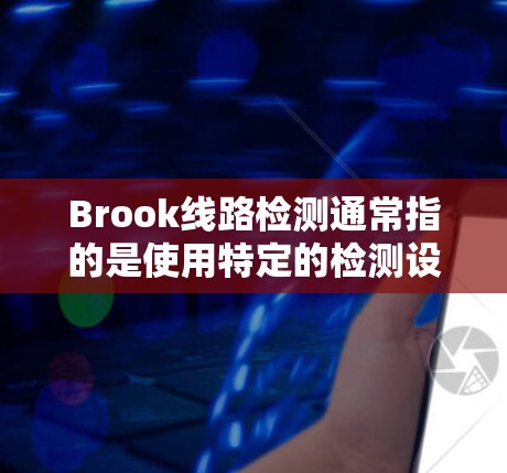 Brook线路检测通常指的是使用特定的检测设备来检测特定的电路或线路的状态。这些设备可能用于检测电路中的异物、检测信号线、或检测电路中的信号。以下是一些可能涉及Brook线路检测的内容和步骤