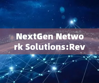 NextGen Network Solutions:Revolutionizing Your Network Infrastructure NextGen Network Solutions:Revolutionizing Your Network Infrastructure