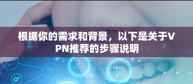 根据你的需求和背景，以下是关于VPN推荐的步骤说明