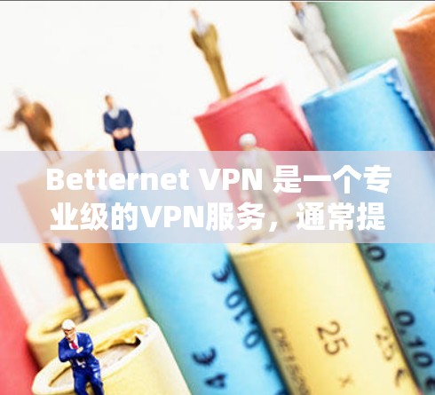 Betternet VPN 是一个专业级的VPN服务，通常提供免费版或试用功能。如果你正在寻找免费VPN软件，可以尝试以下推荐