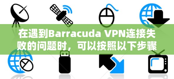 在遇到Barracuda VPN连接失败的问题时，可以按照以下步骤进行修复
