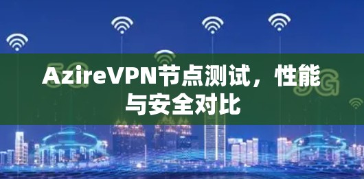AzireVPN节点测试，性能与安全对比