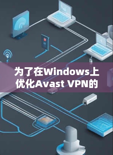为了在Windows上优化Avast VPN的性能，可以按照以下步骤进行