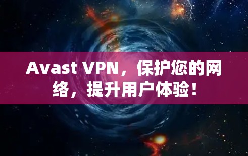 Avast VPN，保护您的网络，提升用户体验！