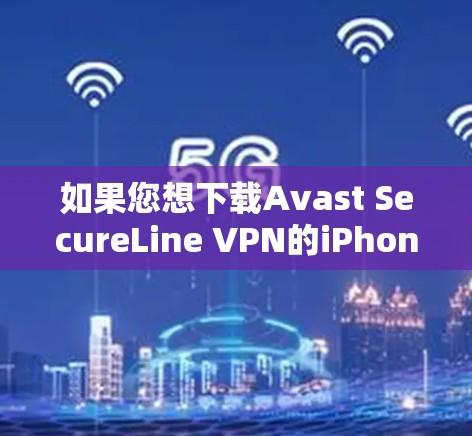 如果您想下载Avast SecureLine VPN的iPhone版，您可以按照以下步骤操作
