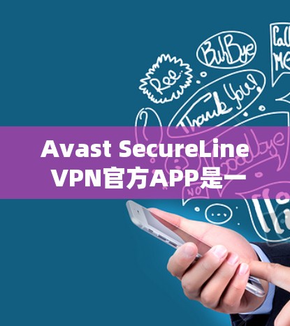 Avast SecureLine VPN官方APP是一个功能全面、安全可靠的VPN应用，提供端到端和端到端混合连接选项，支持多种速率和安全模式。以下是关于最新版本的信息